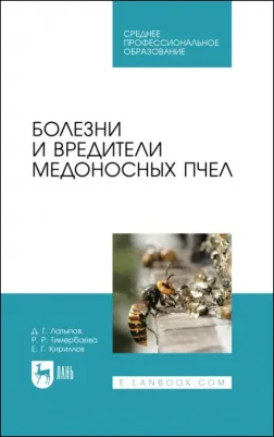 Латыпов Далис Гарипович, Тимербаева Разалия Рустамовна, Кириллов Евгений Геннадьевич. Болезни и вредители медоносных пчел. Учебное пособие для СПО