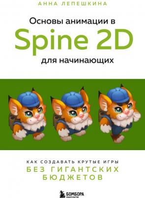 Лепешкина Анна Викторовна. Основы анимации в Spine 2D для начинающих. Как создавать крутые игры без гигантских бюджетов – фото 1