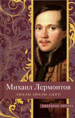 Лермонтов Михаил Юрьевич. Люблю, люблю одну!