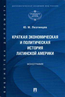 Лезгинцев Юрий Михайлович. Краткая экономическая и политическая история Латинской Америки. Монография