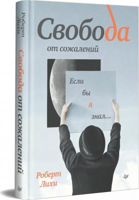 Лихи Роберт. Свобода от сожалений. Если бы я знал… – фото 5