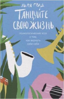 Лиля Град. Танцуйте свою жизнь. Психологическое эссе о том, как вернуть себе себя – фото 1