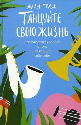 Лиля Град. Танцуйте свою жизнь. Психологическое эссе о том, как вернуть себе себя