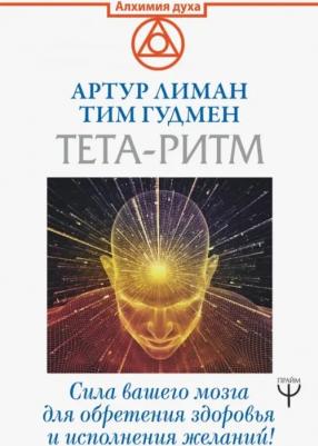 Лиман Артур, Гудмен Тим. Тета-ритм. Сила вашего мозга для обретения здоровья и исполнения желаний!