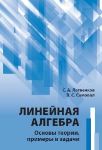Логвенков Сергей Алексеевич, Самовол Владимир Симхович. Линейная алгебра. Основы теории, примеры и задачи – фото 3