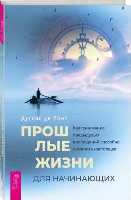 Лонг Дуглас де. Прошлые жизни для начинающих. Как понимание предыдущих воплощений способно изменить настоящее – фото 1