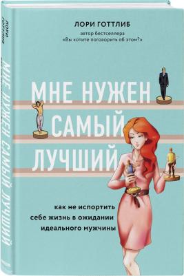 Лори Готтлиб. Мне нужен самый лучший. Как не испортить себе жизнь в ожидании идеального мужчины – фото 1