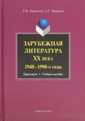 Лошакова Татьяна Витальевна, Лошаков Александр Геннадьевич. Зарубежная литература ХХ века. 1940-1990-е годы. Практикум. Учебное пособие
