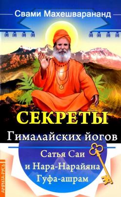 Махешварананда Парамханс Свами. Секреты гималайских йогов. Сатья Саи и Нара-Нарайана Гуфа-ашрам