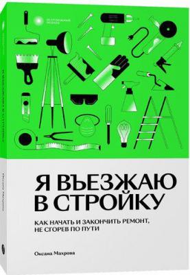 Махрова Оксана. Я въезжаю в стройку. Как начать и закончить ремонт, не сгорев по пути – фото 2