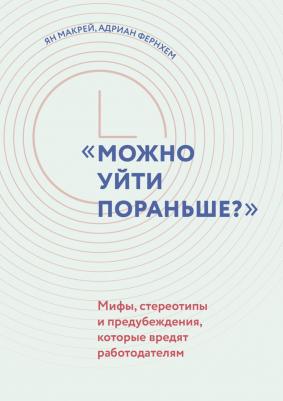 Макрей Ян, Фернхам Адриан. "Можно уйти пораньше?". Мифы, стереотипы и предубеждения, которые вредят работодателям