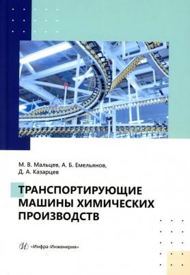 Мальцев Максим Валерьевич, Емельянов Александр Борисович, Казарцев Дмитрий Анатольевич. Транспортирующие машины химических производств. Учебное
