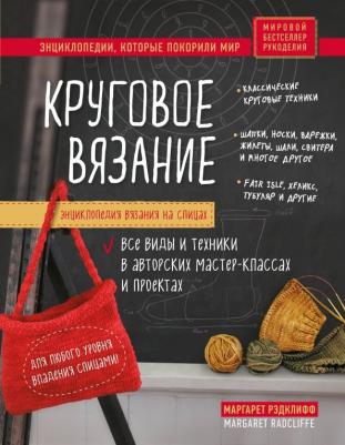 Маргарет Рэдклифф. Энциклопедия вязания на спицах. Круговое вязание. Все виды и техники в авторских мастер-классах и проектах