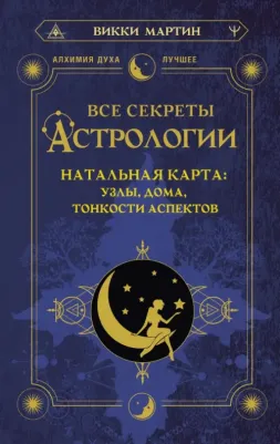 Мартин Викки. Все секреты астрологии. Натальная карта: узлы, дома, тонкости аспектов