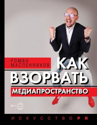Масленников Роман Михайлович. Как взорвать медиапространство. Искусство PR