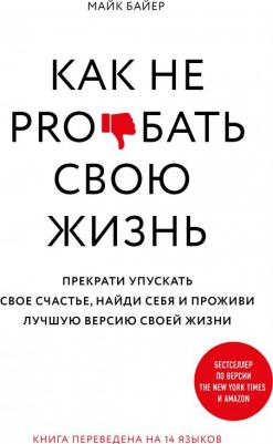 Майк Байер. Как не pro*бать свою жизнь. Прекрати упускать свое счастье, найди себя и проживи лучшую версию своей жизни