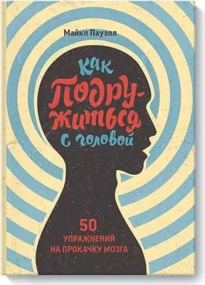Майкл Пауэлл. Как подружиться с головой. 50 упражнений на прокачку мозга – фото 1