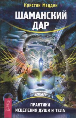 Мэдден Кристин. Шаманский дар. Практики исцеления души и тела – фото 3