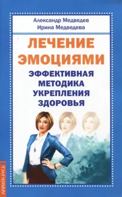 Медведев Александр Николаевич, Медведева Ирина. Лечение эмоциями. Эффективная методика укрепления здоровья