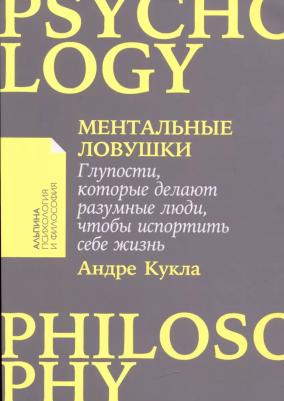 Ментальные ловушки: Глупости, которые делают разумные люди, чтобы испортить себе жизнь