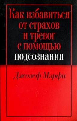 Мэрфи Джозеф. Как избавиться от страхов и тревог с помощью подсознания – фото 1