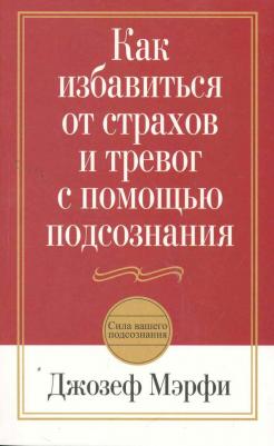 Мэрфи Джозеф. Как избавиться от страхов и тревог с помощью подсознания