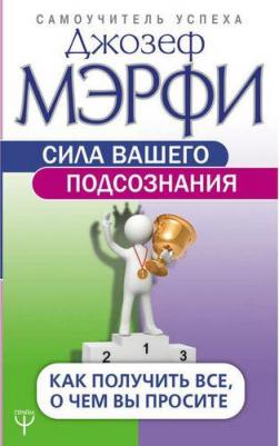 Мерфи Джозеф. Сила вашего подсознания. Как получить все, о чем вы просите