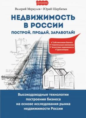 Меркулов Валерий Михайлович, Щербатых Юрий Викторович. Недвижимость в России. Построй, продай, заработай!
