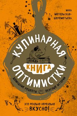 Метельская-Шереметьева Инна. Кулинарная оптимистки. Домашние рецепты и вкусные истории