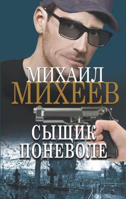 Михеев Михаил Александрович. Сыщик поневоле