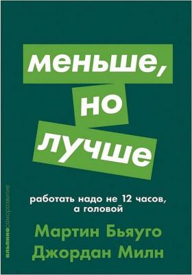 Милн Джордан, Бьяуго Мартин. Меньше, но лучше. Работать надо не 12 часов, а головой