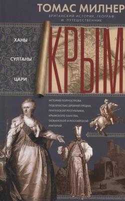 Милнер Томас. Крым. Ханы, султаны, цари. История полуострова под властью Древней Греции, Генуэзской республики