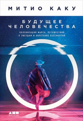 Митио Каку. Будущее человечества. Колонизация Марса, путешествия к звездам и обретение бессмертия