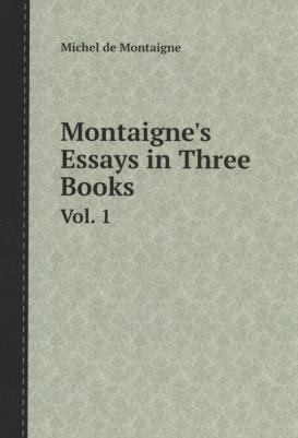 Montaigne Michel de. Montaignes Essays in Three Book