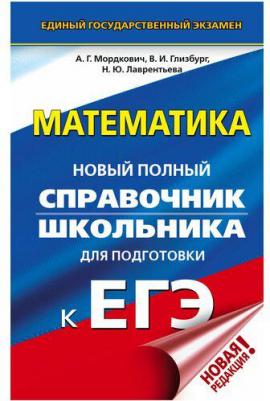 Мордкович Александр Григорьевич, Лаврентьева Наталья Юрьевна, Глизбург Вита Иммануиловна. ЕГЭ Математика. Новый полный справочник школьника – фото 1