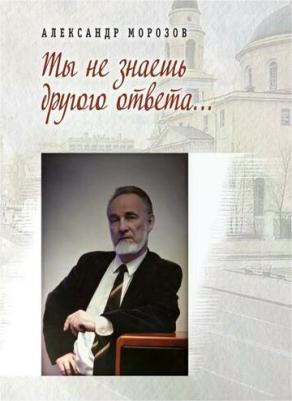 Морозов Александр Павлович. Ты не знаешь другого ответа – фото 1