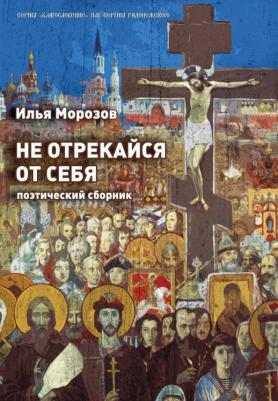 Морозов Илья. Не отрекайся от себя: поэтический сборник