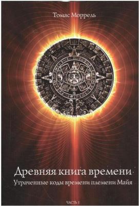 Моррель Томас. Древняя времени. Утраченные коды времени племени Майя. Часть 2 – фото 4