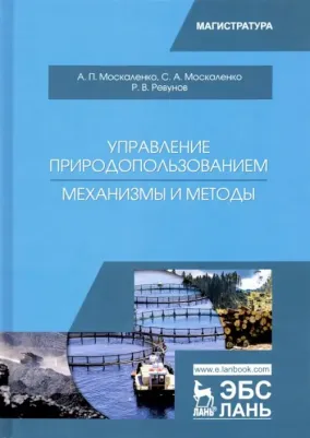 Москаленко Александр Петрович, Москаленко Станислав Александрович, Ревунов Роман Вадимович. Управление природопользованием. Механизмы и методы