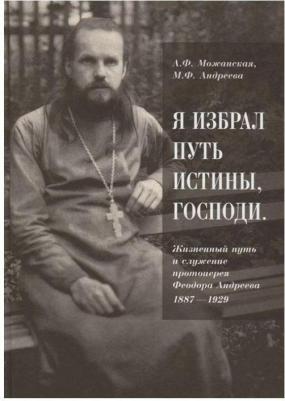 Можанская А. Ф., Андреева М. Ф. "Я избрал путь истины, Господи". Жизненный путь и служение протоиерея Феодора Андреева. 1887-1929 – фото 1