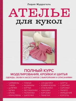 Мудрагель Лидия. Ателье для кукол. Полный курс моделирования, кройки и шитья одежды, обуви и аксессуаров с выкройками