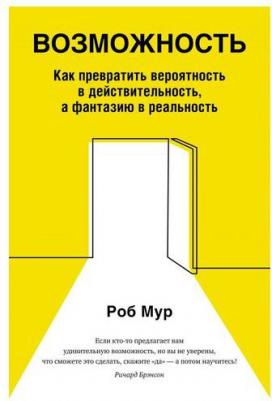 Мур Роб. Возможность. Как превратить вероятность в действительность, а фантазию в реальность – фото 1