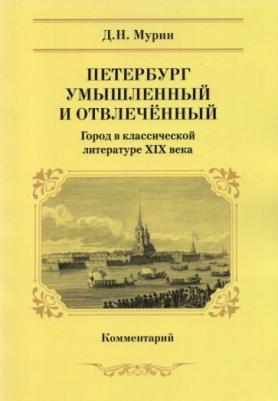 Мурин Дмитрий Николаевич. Петербург умышленный и отвлеченный. Город в классической литературе ХIХ века. Комментарий