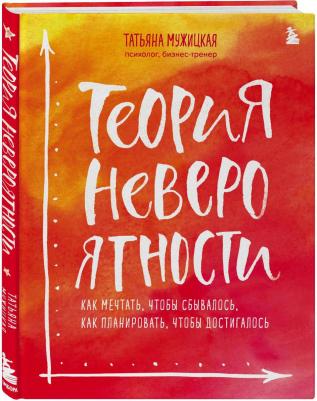 Мужицкая Татьяна Владимировна. Теория невероятности. Как мечтать, чтобы сбывалось, как планировать, чтобы достигалось – фото 1