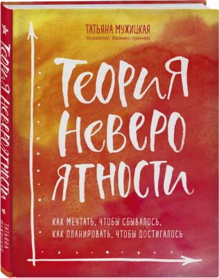 Мужицкая Татьяна Владимировна. Теория невероятности. Как мечтать, чтобы сбывалось, как планировать, чтобы достигалось – фото 3