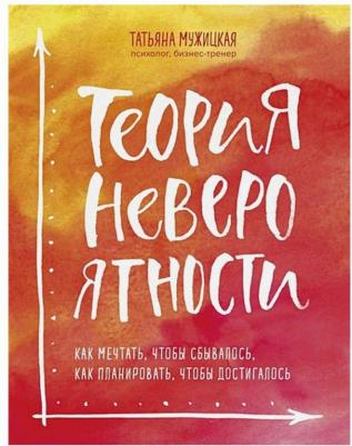 Мужицкая Татьяна Владимировна. Теория невероятности. Как мечтать, чтобы сбывалось, как планировать, чтобы достигалось – фото 4