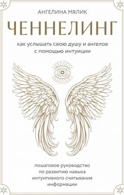 Мялик Ангелина Витальевна. Ченнелинг. Как услышать свою душу и ангелов с помощью интуиции – фото 1