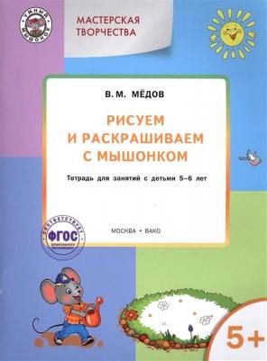 Мёдов Вениамин Маевич. Рисуем и раскрашиваем с Мышонком. Тетрадь для занятий с детьми 5-6 лет. ФГОС ДО