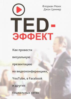 Мюкк Флориан, Циммер Джон. TED-эффект. Как провести визуальную презентацию на видеоконференциях, YouTube, Facebook и др