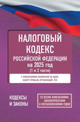 Налоговый кодекс Российской Федерации на 2025 год. Со всеми изменениями, законопроектами и постановлениями судов